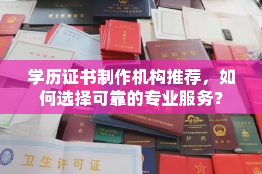 云溪学历证书制作机构推荐，如何选择可靠的专业服务？